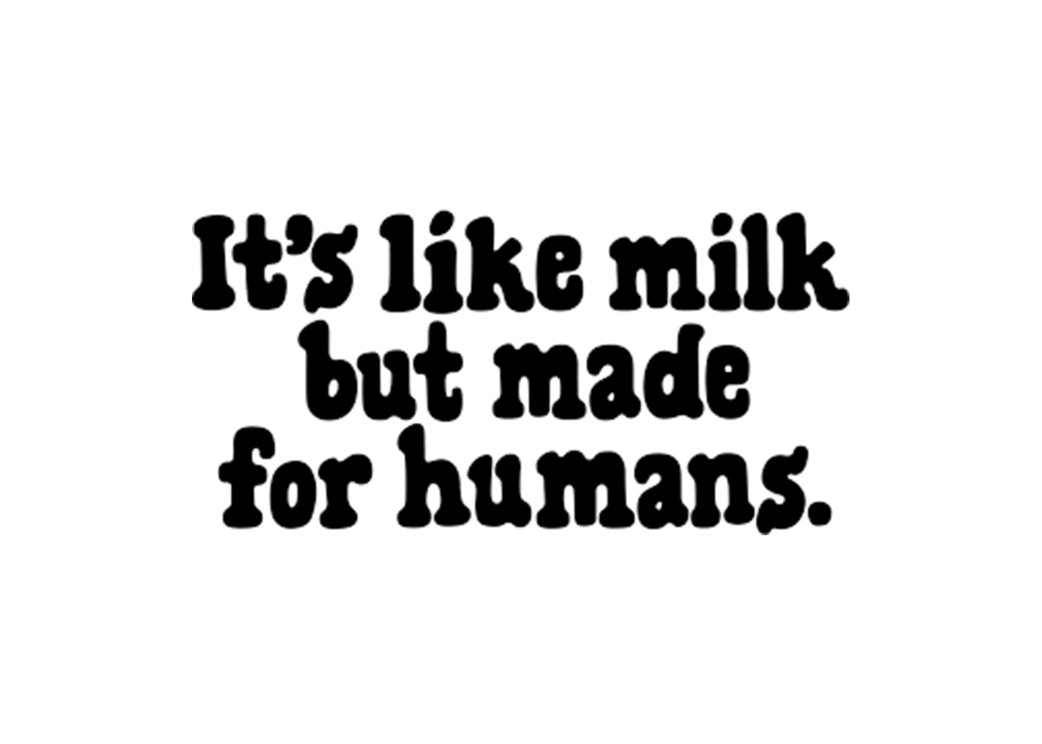 "it's like milk but made for humans"